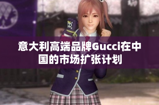 意大利高端品牌Gucci在中國的市場擴(kuò)張計劃