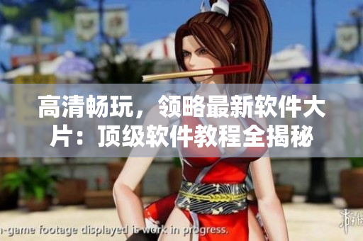 高清暢玩，領(lǐng)略最新軟件大片：頂級軟件教程全揭秘