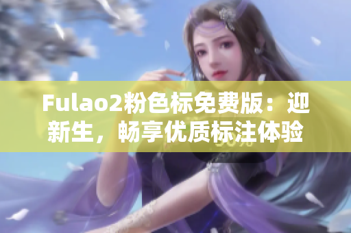 Fulao2粉色標(biāo)免費(fèi)版：迎新生，暢享優(yōu)質(zhì)標(biāo)注體驗(yàn)