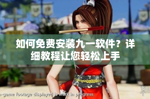 如何免費(fèi)安裝九一軟件？詳細(xì)教程讓您輕松上手