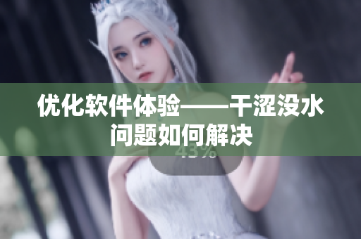 優(yōu)化軟件體驗(yàn)——干澀沒水問題如何解決