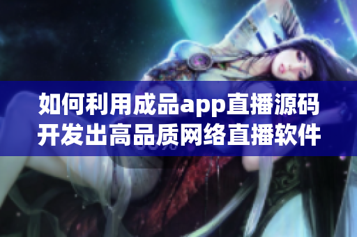 如何利用成品app直播源碼開發(fā)出高品質網(wǎng)絡直播軟件