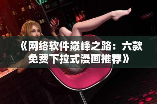 《網(wǎng)絡軟件巔峰之路：六款免費下拉式漫畫推薦》