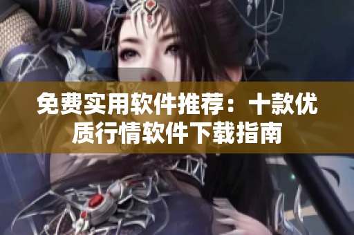 免費實用軟件推薦：十款優(yōu)質行情軟件下載指南