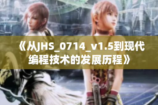 《從JHS_0714_v1.5到現(xiàn)代編程技術(shù)的發(fā)展歷程》