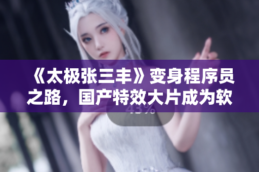 《太極張三豐》變身程序員之路，國產(chǎn)特效大片成為軟件編程啟發(fā)的杰作