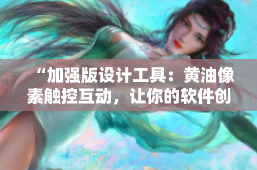“加強(qiáng)版設(shè)計(jì)工具：黃油像素觸控互動(dòng)，讓你的軟件創(chuàng)意無限發(fā)揮！”