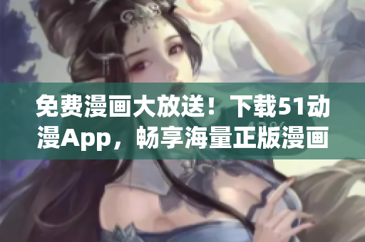免費(fèi)漫畫(huà)大放送！下載51動(dòng)漫App，暢享海量正版漫畫(huà)資源！