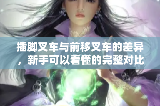插腳叉車與前移叉車的差異，新手可以看懂的完整對比