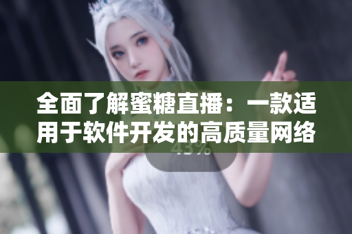 全面了解蜜糖直播：一款適用于軟件開(kāi)發(fā)的高質(zhì)量網(wǎng)絡(luò)直播平臺(tái)