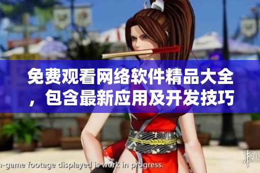 免費觀看網(wǎng)絡(luò)軟件精品大全，包含最新應(yīng)用及開發(fā)技巧