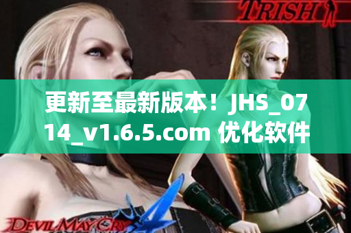 更新至最新版本！JHS_0714_v1.6.5.com 優(yōu)化軟件性能，提供更好使用體驗(yàn)