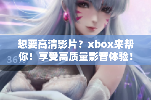 想要高清影片？xbox來(lái)幫你！享受高質(zhì)量影音體驗(yàn)！