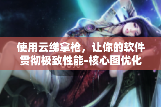 使用云綈拿槍，讓你的軟件貫徹極致性能-核心圖優(yōu)化