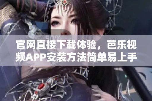 官網(wǎng)直接下載體驗，芭樂視頻APP安裝方法簡單易上手