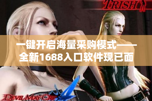 一鍵開啟海量采購(gòu)模式——全新1688入口軟件現(xiàn)已面向大眾發(fā)布！