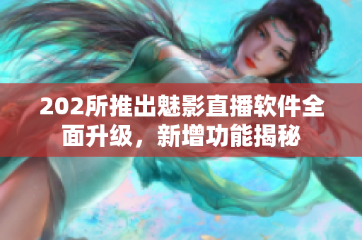 202所推出魅影直播軟件全面升級，新增功能揭秘