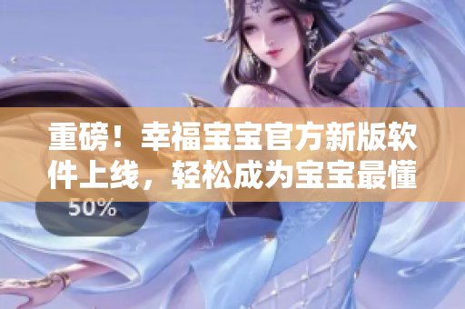 重磅！幸福寶寶官方新版軟件上線，輕松成為寶寶最懂的家長！
