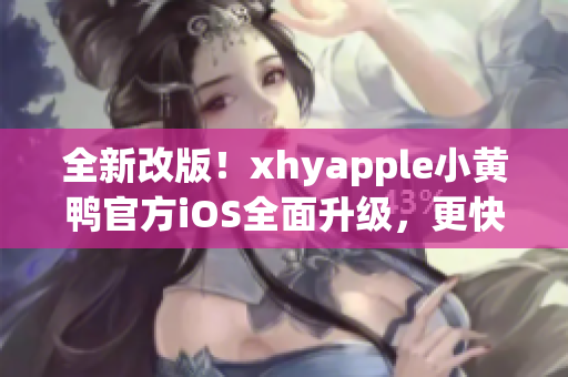 全新改版！xhyapple小黃鴨官方iOS全面升級(jí)，更快、更穩(wěn)定、更強(qiáng)大！