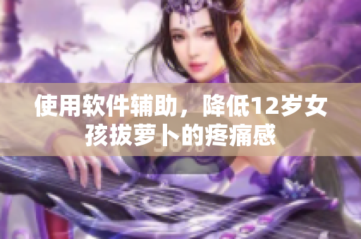 使用軟件輔助，降低12歲女孩拔蘿卜的疼痛感