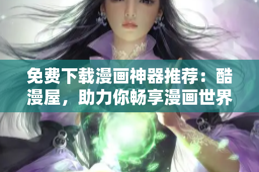 免費(fèi)下載漫畫神器推薦：酷漫屋，助力你暢享漫畫世界！