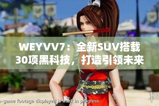 WEYVV7：全新SUV搭載30項黑科技，打造引領未來出行的智能王者