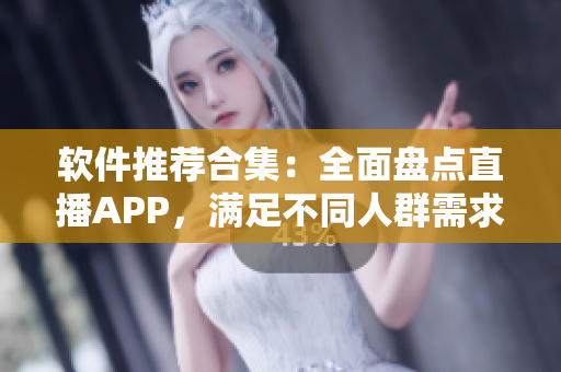 軟件推薦合集：全面盤點(diǎn)直播APP，滿足不同人群需求