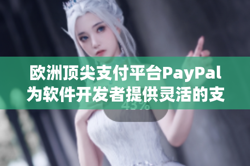 歐洲頂尖支付平臺(tái)PayPal為軟件開發(fā)者提供靈活的支付方案