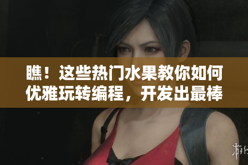 瞧！這些熱門水果教你如何優(yōu)雅玩轉(zhuǎn)編程，開發(fā)出最棒的網(wǎng)絡(luò)軟件技巧