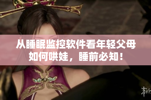 從睡眠監(jiān)控軟件看年輕父母如何哄娃，睡前必知！