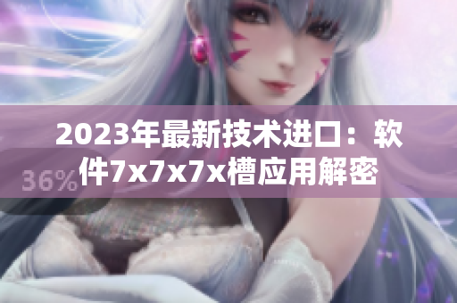 2023年最新技術(shù)進(jìn)口：軟件7x7x7x槽應(yīng)用解密