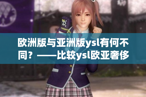 歐洲版與亞洲版ysl有何不同？——比較ysl歐亞奢侈品差異