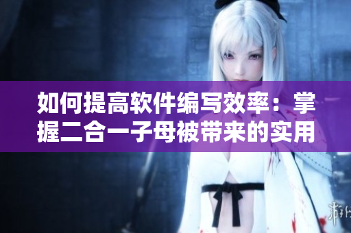 如何提高軟件編寫效率：掌握二合一子母被帶來的實(shí)用優(yōu)勢