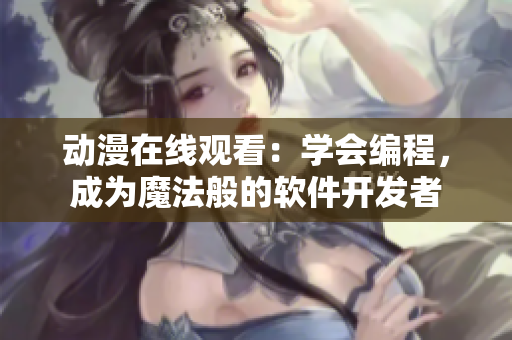 動(dòng)漫在線觀看：學(xué)會(huì)編程，成為魔法般的軟件開(kāi)發(fā)者