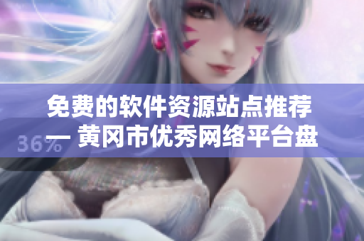 免費(fèi)的軟件資源站點(diǎn)推薦 — 黃岡市優(yōu)秀網(wǎng)絡(luò)平臺(tái)盤點(diǎn)