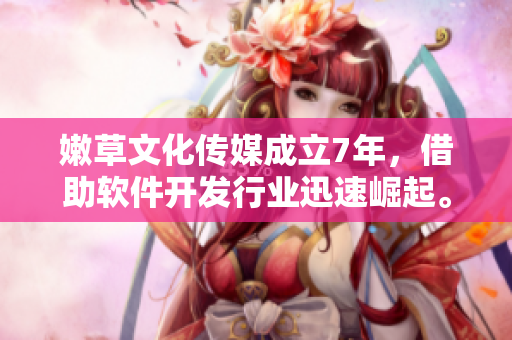 嫩草文化傳媒成立7年，借助軟件開發(fā)行業(yè)迅速崛起。