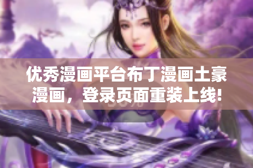優(yōu)秀漫畫平臺(tái)布丁漫畫土豪漫畫，登錄頁面重裝上線!
