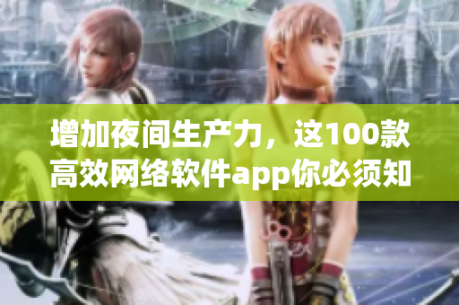 增加夜間生產(chǎn)力，這100款高效網(wǎng)絡(luò)軟件app你必須知道！