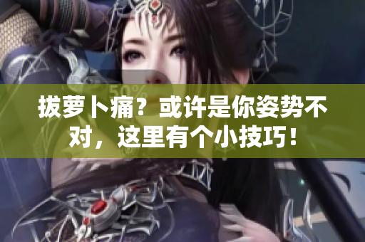 拔蘿卜痛？或許是你姿勢不對，這里有個小技巧！