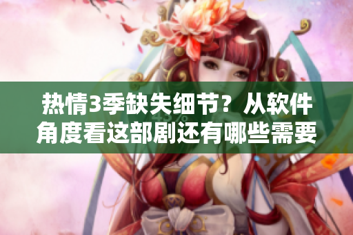 熱情3季缺失細(xì)節(jié)？從軟件角度看這部劇還有哪些需要優(yōu)化的地方