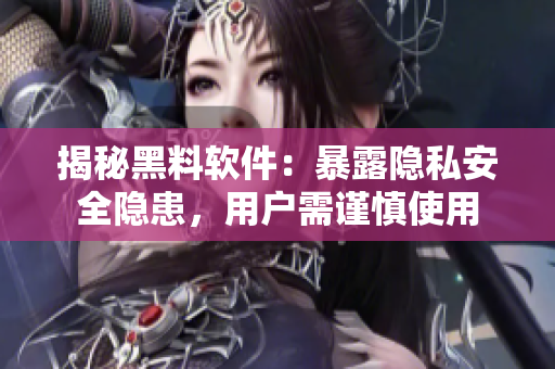 揭秘黑料軟件：暴露隱私安全隱患，用戶需謹(jǐn)慎使用