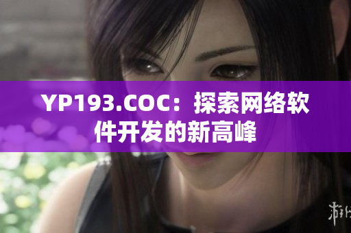 YP193.COC：探索網(wǎng)絡(luò)軟件開發(fā)的新高峰