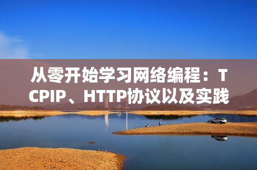 從零開(kāi)始學(xué)習(xí)網(wǎng)絡(luò)編程：TCPIP、HTTP協(xié)議以及實(shí)踐應(yīng)用