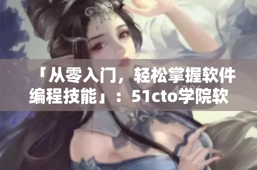 「從零入門，輕松掌握軟件編程技能」：51cto學(xué)院軟件編程學(xué)習(xí)指南