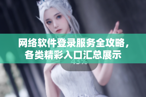 網(wǎng)絡(luò)軟件登錄服務(wù)全攻略，各類精彩入口匯總展示
