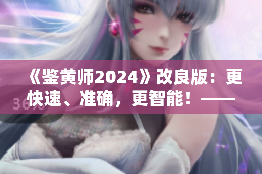 《鑒黃師2024》改良版：更快速、準(zhǔn)確，更智能！——軟件編輯的評(píng)測(cè)與分享