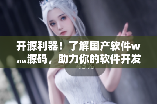 開源利器！了解國產軟件w灬源碼，助力你的軟件開發(fā)之路