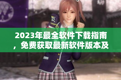 2023年最全軟件下載指南，免費(fèi)獲取最新軟件版本及教程