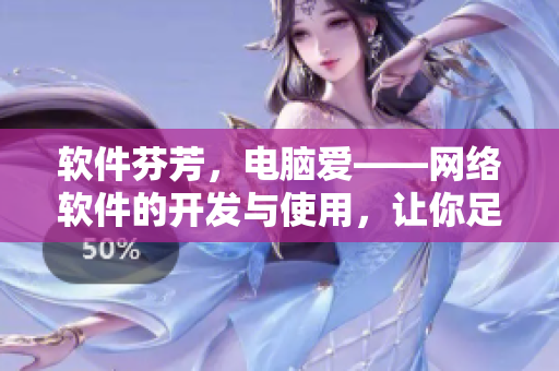 軟件芬芳，電腦愛——網絡軟件的開發(fā)與使用，讓你足不出戶暢享高清在線觀看！