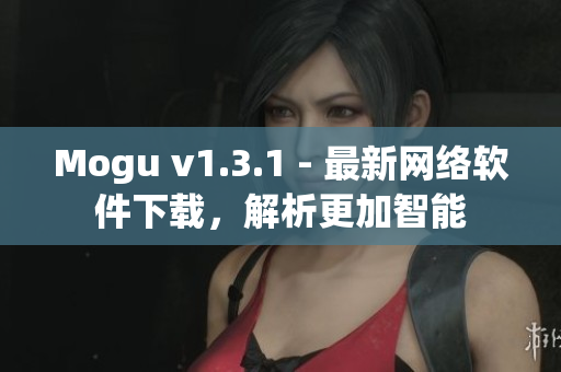 Mogu v1.3.1 - 最新網(wǎng)絡(luò)軟件下載，解析更加智能